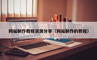 巢湖网站制作教程资源分享（网站制作的教程）