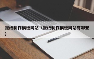 巢湖报纸制作模板网站（报纸制作模板网站有哪些）
