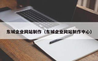 巢湖东城企业网站制作（东城企业网站制作中心）