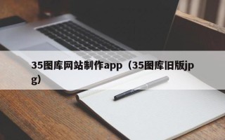 巢湖35图库网站制作app（35图库旧版jpg）