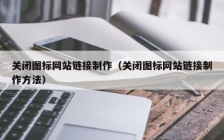 巢湖关闭图标网站链接制作（关闭图标网站链接制作方法）