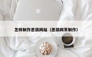 巢湖怎样制作恶搞网站（恶搞网页制作）