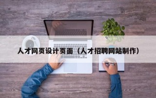 巢湖人才网页设计页面（人才招聘网站制作）