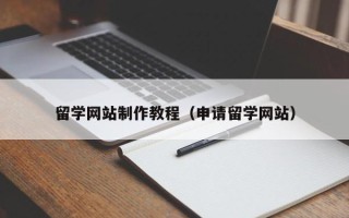 巢湖留学网站制作教程（申请留学网站）