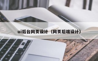 巢湖ui后台网页设计（网页后端设计）