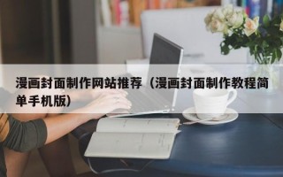巢湖漫画封面制作网站推荐（漫画封面制作教程简单手机版）